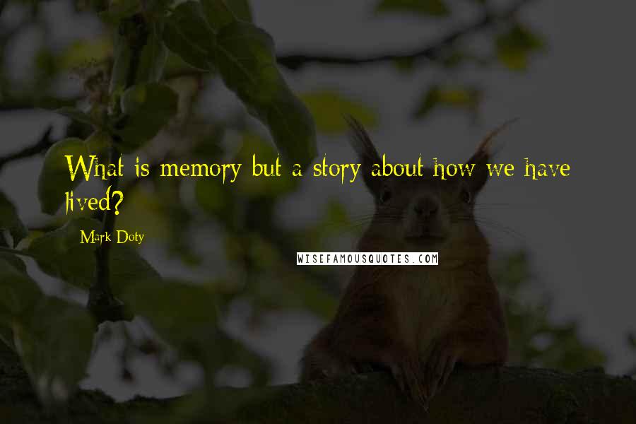 Mark Doty Quotes: What is memory but a story about how we have lived?