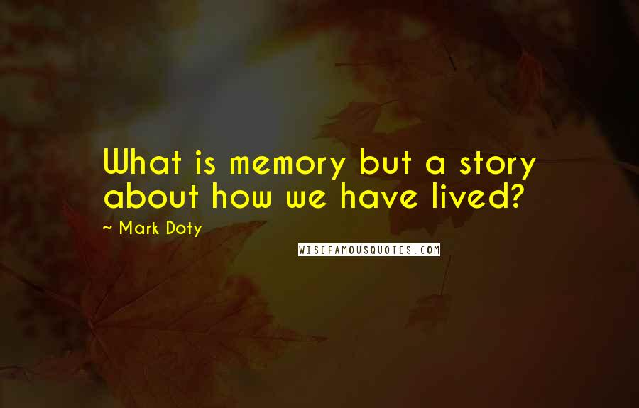 Mark Doty Quotes: What is memory but a story about how we have lived?