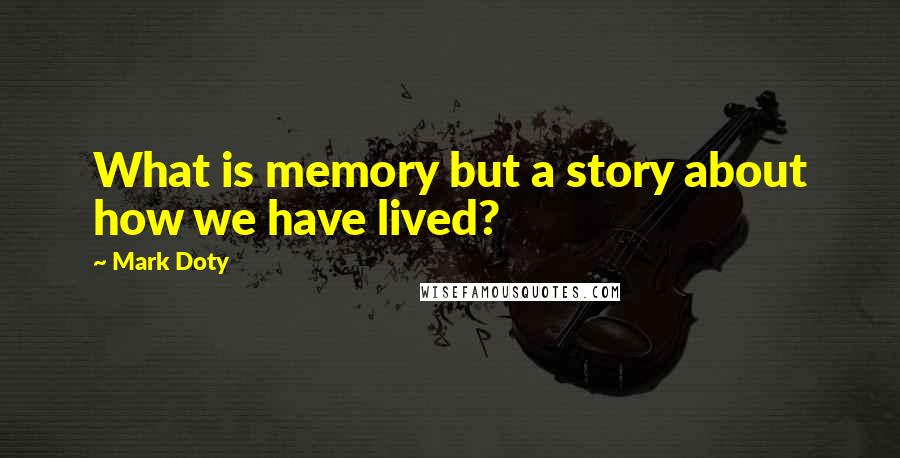 Mark Doty Quotes: What is memory but a story about how we have lived?