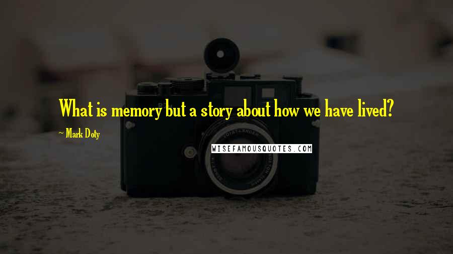 Mark Doty Quotes: What is memory but a story about how we have lived?