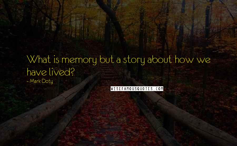 Mark Doty Quotes: What is memory but a story about how we have lived?