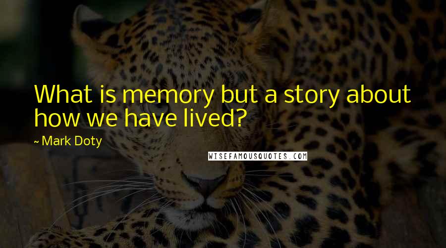 Mark Doty Quotes: What is memory but a story about how we have lived?