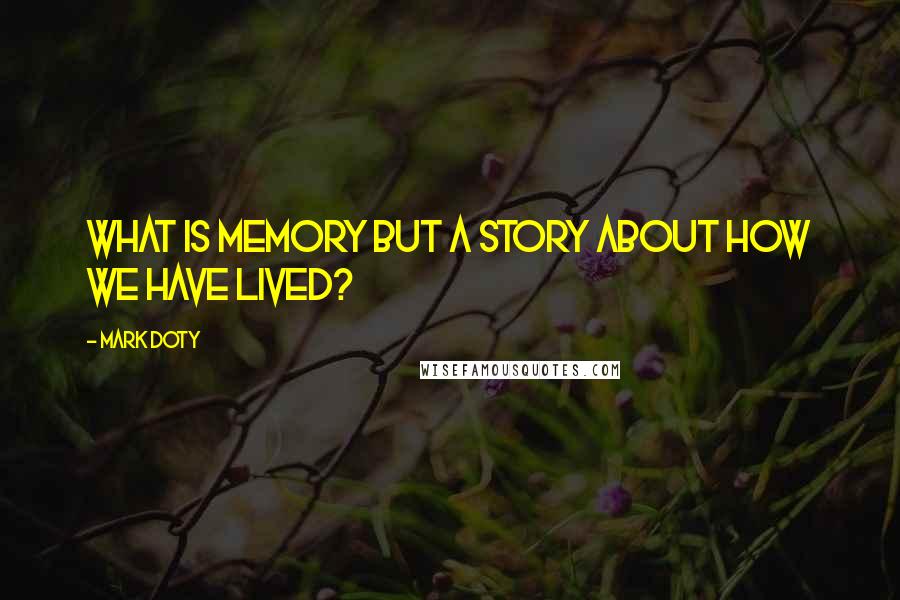 Mark Doty Quotes: What is memory but a story about how we have lived?