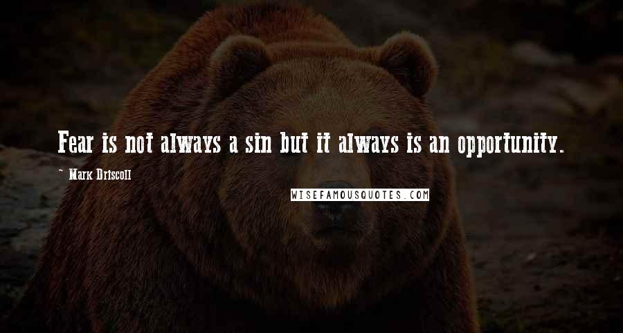 Mark Driscoll Quotes: Fear is not always a sin but it always is an opportunity.