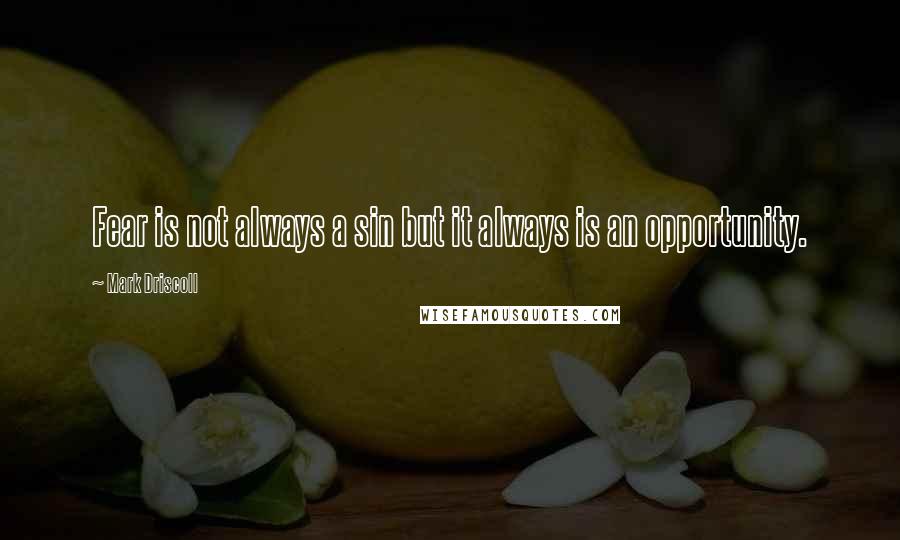 Mark Driscoll Quotes: Fear is not always a sin but it always is an opportunity.