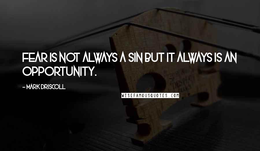 Mark Driscoll Quotes: Fear is not always a sin but it always is an opportunity.