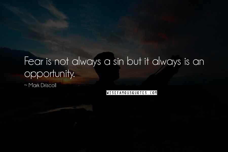 Mark Driscoll Quotes: Fear is not always a sin but it always is an opportunity.