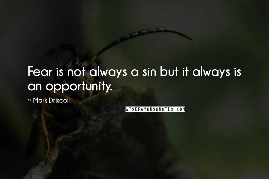 Mark Driscoll Quotes: Fear is not always a sin but it always is an opportunity.