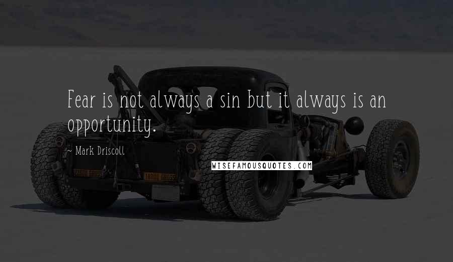 Mark Driscoll Quotes: Fear is not always a sin but it always is an opportunity.