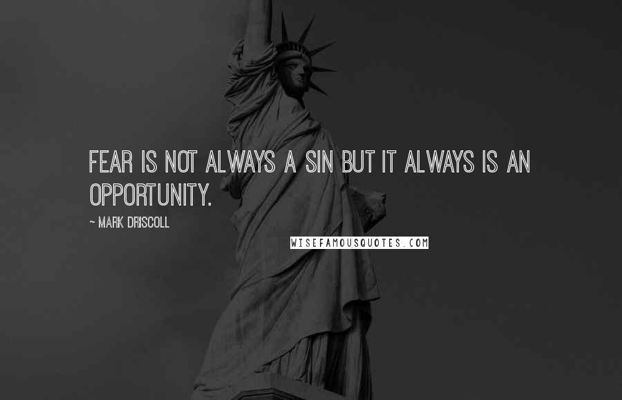 Mark Driscoll Quotes: Fear is not always a sin but it always is an opportunity.