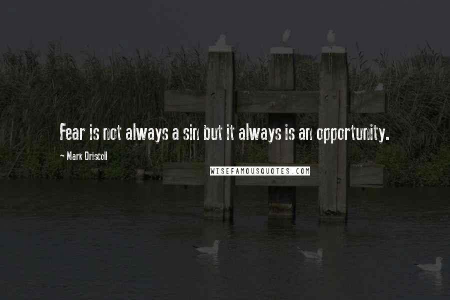Mark Driscoll Quotes: Fear is not always a sin but it always is an opportunity.