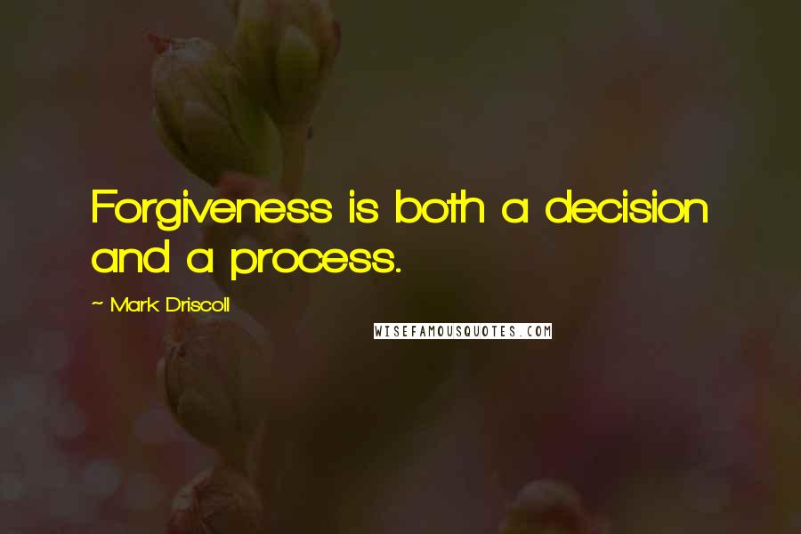 Mark Driscoll Quotes: Forgiveness is both a decision and a process.