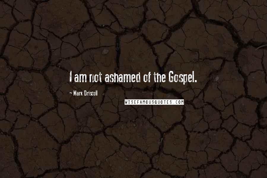 Mark Driscoll Quotes: I am not ashamed of the Gospel.