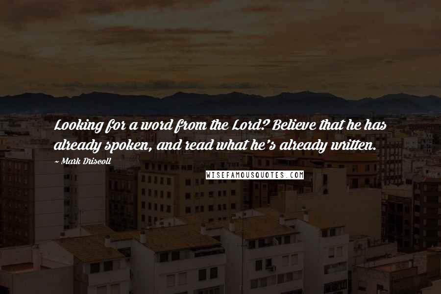 Mark Driscoll Quotes: Looking for a word from the Lord? Believe that he has already spoken, and read what he's already written.