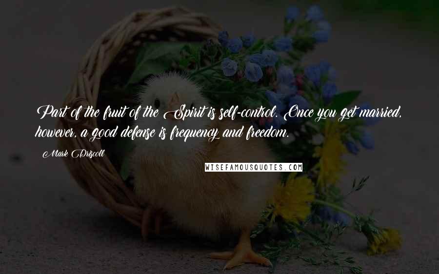 Mark Driscoll Quotes: Part of the fruit of the Spirit is self-control. Once you get married, however, a good defense is frequency and freedom.