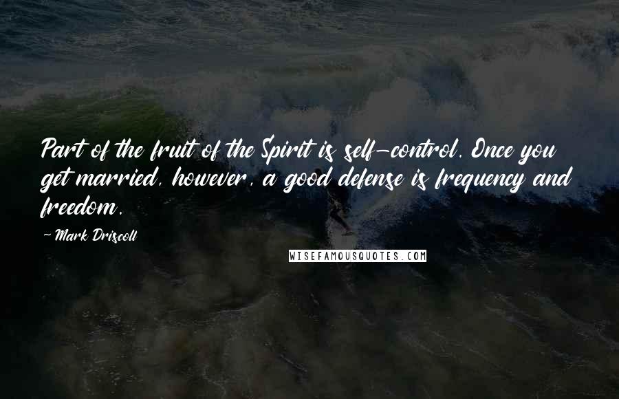 Mark Driscoll Quotes: Part of the fruit of the Spirit is self-control. Once you get married, however, a good defense is frequency and freedom.