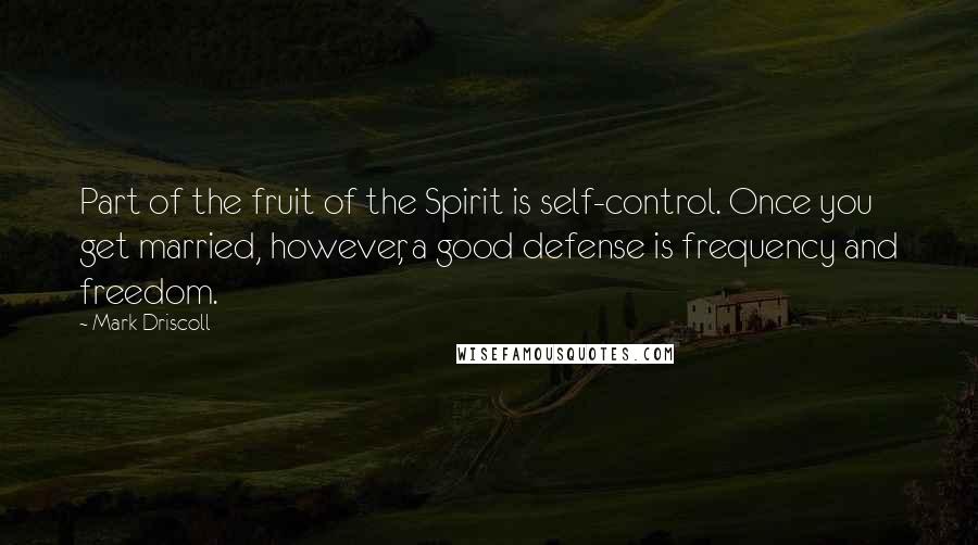 Mark Driscoll Quotes: Part of the fruit of the Spirit is self-control. Once you get married, however, a good defense is frequency and freedom.