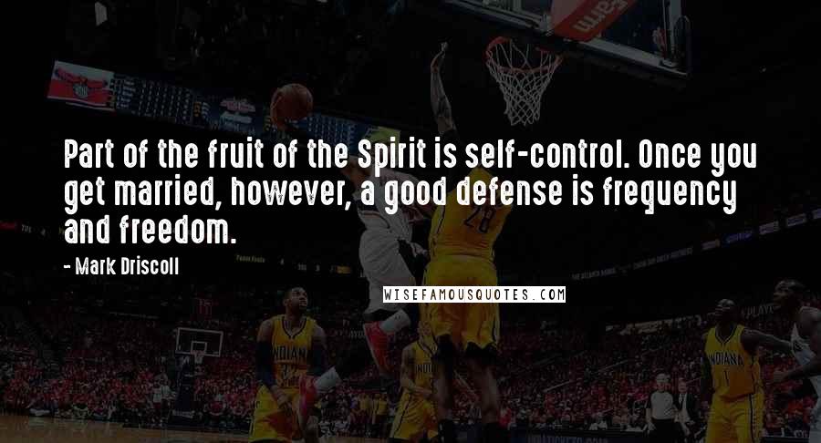 Mark Driscoll Quotes: Part of the fruit of the Spirit is self-control. Once you get married, however, a good defense is frequency and freedom.