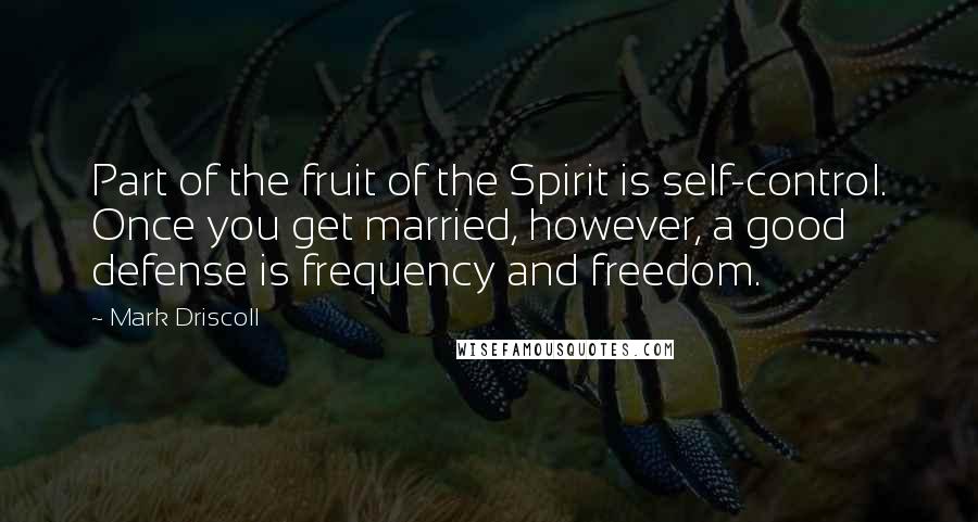 Mark Driscoll Quotes: Part of the fruit of the Spirit is self-control. Once you get married, however, a good defense is frequency and freedom.