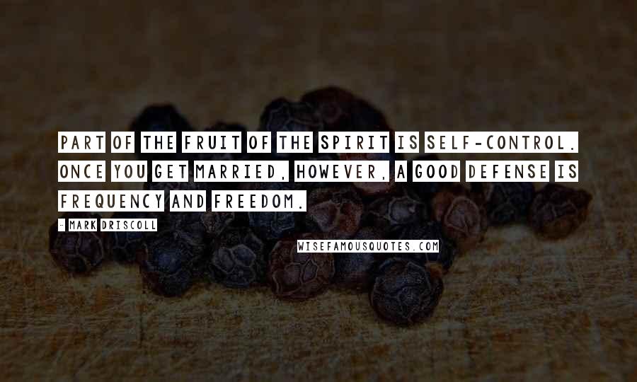 Mark Driscoll Quotes: Part of the fruit of the Spirit is self-control. Once you get married, however, a good defense is frequency and freedom.