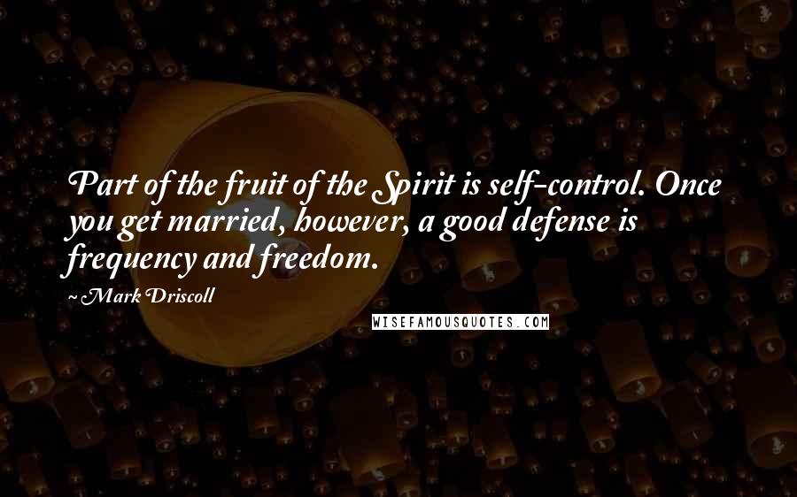 Mark Driscoll Quotes: Part of the fruit of the Spirit is self-control. Once you get married, however, a good defense is frequency and freedom.