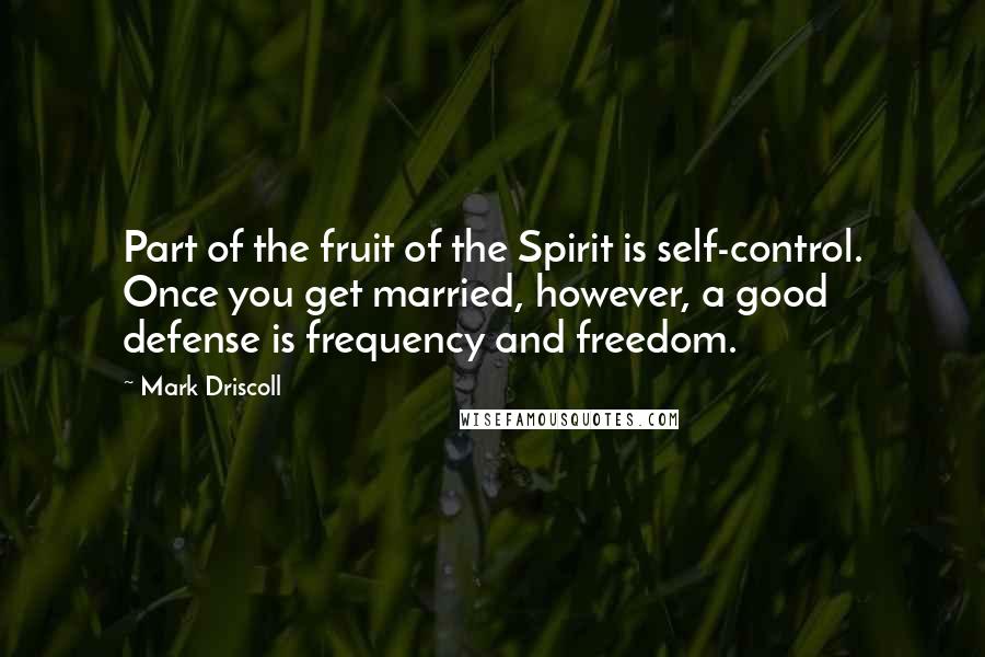 Mark Driscoll Quotes: Part of the fruit of the Spirit is self-control. Once you get married, however, a good defense is frequency and freedom.