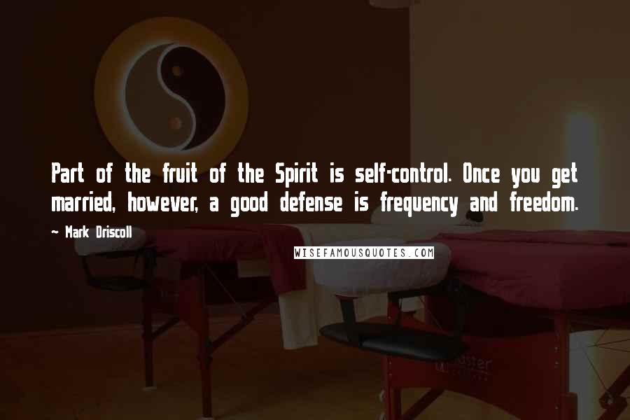 Mark Driscoll Quotes: Part of the fruit of the Spirit is self-control. Once you get married, however, a good defense is frequency and freedom.