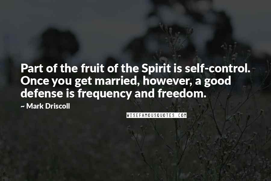 Mark Driscoll Quotes: Part of the fruit of the Spirit is self-control. Once you get married, however, a good defense is frequency and freedom.