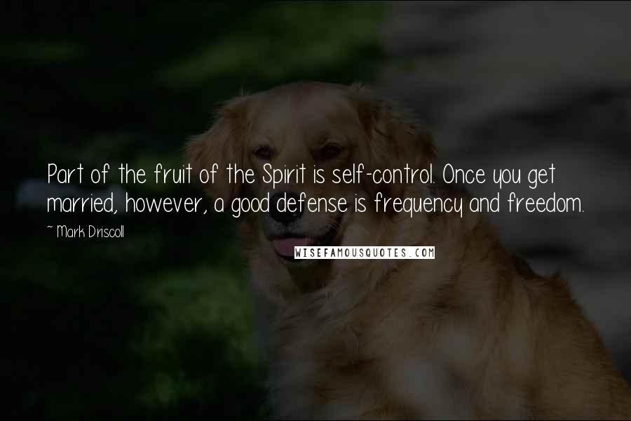 Mark Driscoll Quotes: Part of the fruit of the Spirit is self-control. Once you get married, however, a good defense is frequency and freedom.