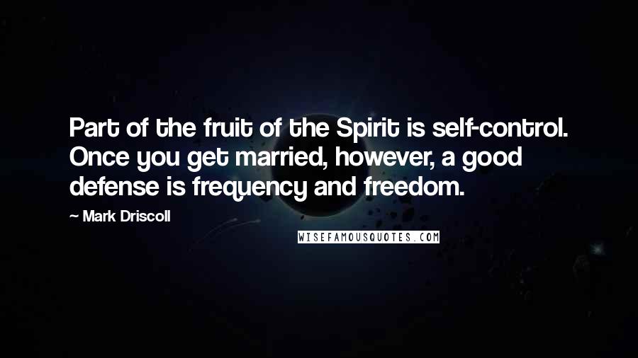 Mark Driscoll Quotes: Part of the fruit of the Spirit is self-control. Once you get married, however, a good defense is frequency and freedom.