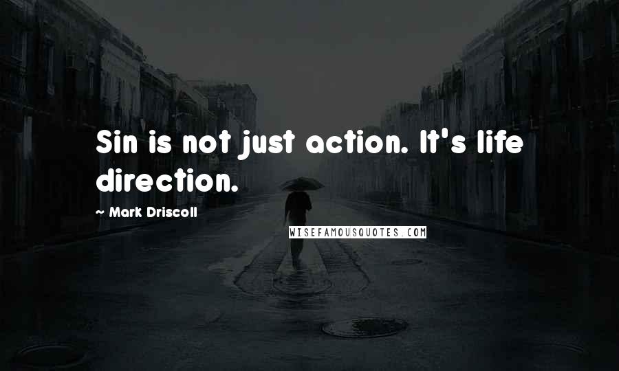 Mark Driscoll Quotes: Sin is not just action. It's life direction.