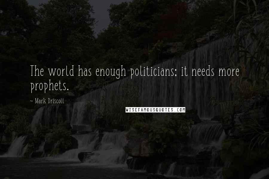 Mark Driscoll Quotes: The world has enough politicians; it needs more prophets.