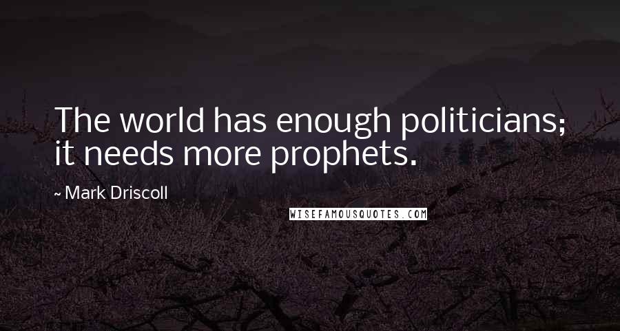 Mark Driscoll Quotes: The world has enough politicians; it needs more prophets.