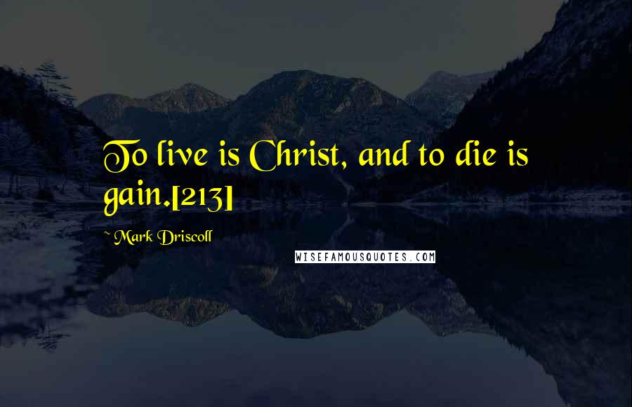 Mark Driscoll Quotes: To live is Christ, and to die is gain.[213]