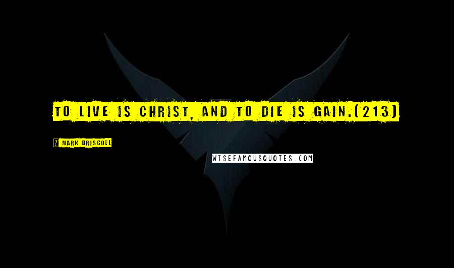 Mark Driscoll Quotes: To live is Christ, and to die is gain.[213]