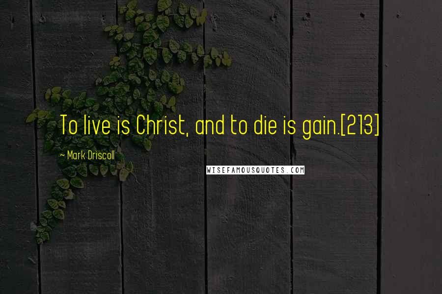 Mark Driscoll Quotes: To live is Christ, and to die is gain.[213]