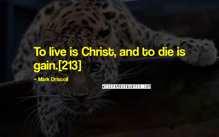 Mark Driscoll Quotes: To live is Christ, and to die is gain.[213]