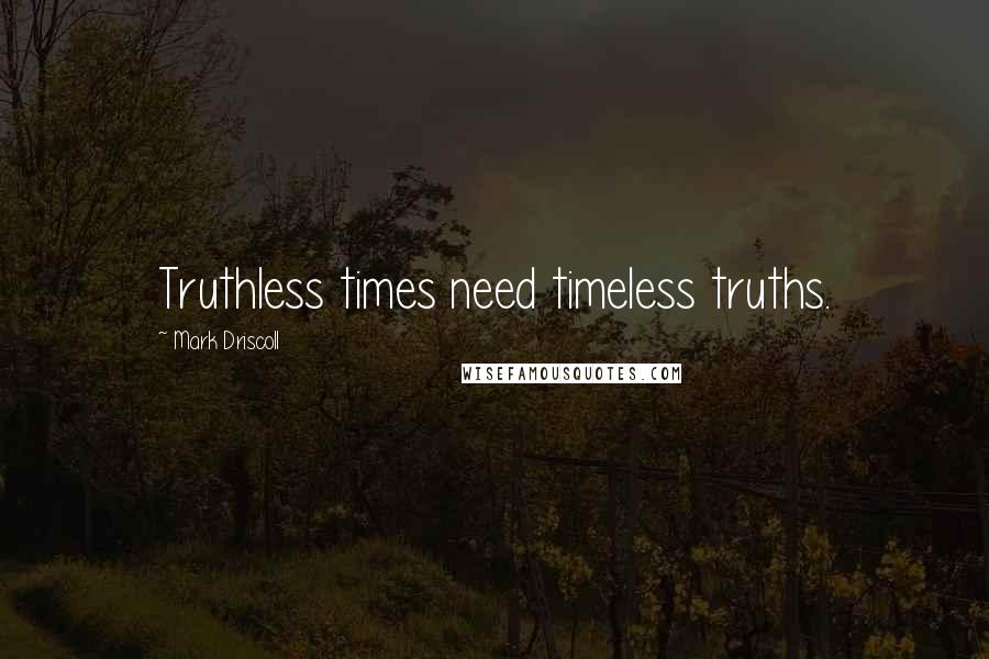 Mark Driscoll Quotes: Truthless times need timeless truths.