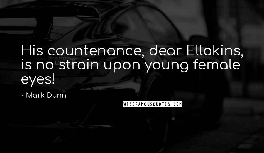 Mark Dunn Quotes: His countenance, dear Ellakins, is no strain upon young female eyes!