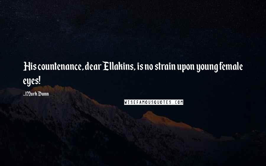 Mark Dunn Quotes: His countenance, dear Ellakins, is no strain upon young female eyes!