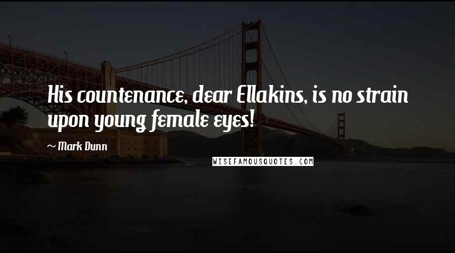 Mark Dunn Quotes: His countenance, dear Ellakins, is no strain upon young female eyes!