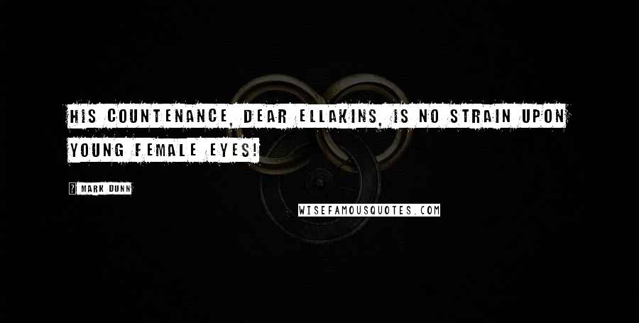 Mark Dunn Quotes: His countenance, dear Ellakins, is no strain upon young female eyes!