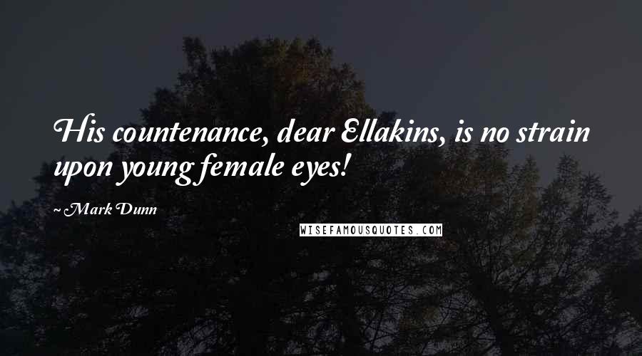 Mark Dunn Quotes: His countenance, dear Ellakins, is no strain upon young female eyes!