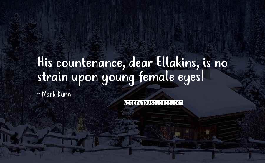 Mark Dunn Quotes: His countenance, dear Ellakins, is no strain upon young female eyes!