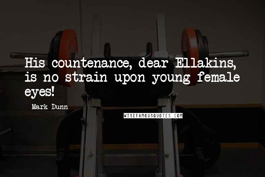 Mark Dunn Quotes: His countenance, dear Ellakins, is no strain upon young female eyes!