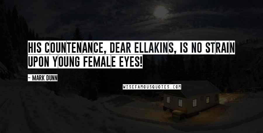 Mark Dunn Quotes: His countenance, dear Ellakins, is no strain upon young female eyes!