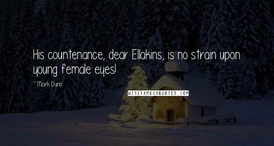 Mark Dunn Quotes: His countenance, dear Ellakins, is no strain upon young female eyes!