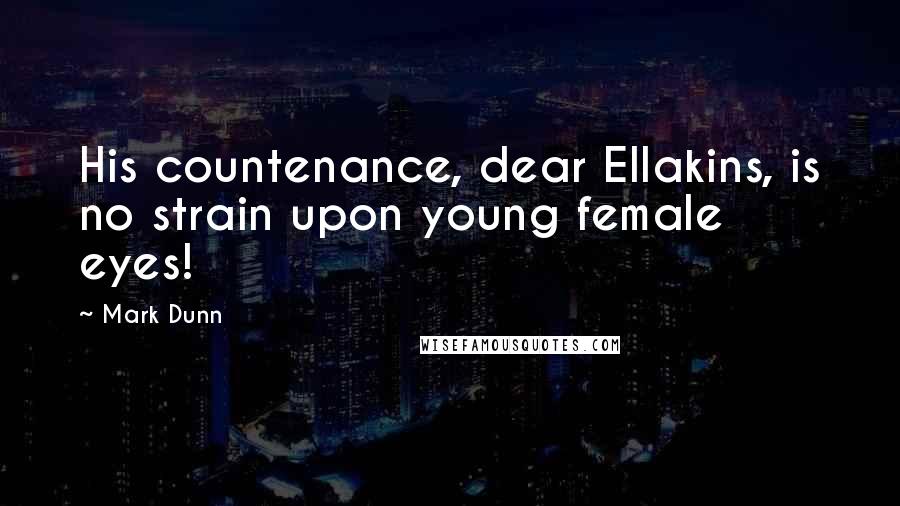 Mark Dunn Quotes: His countenance, dear Ellakins, is no strain upon young female eyes!