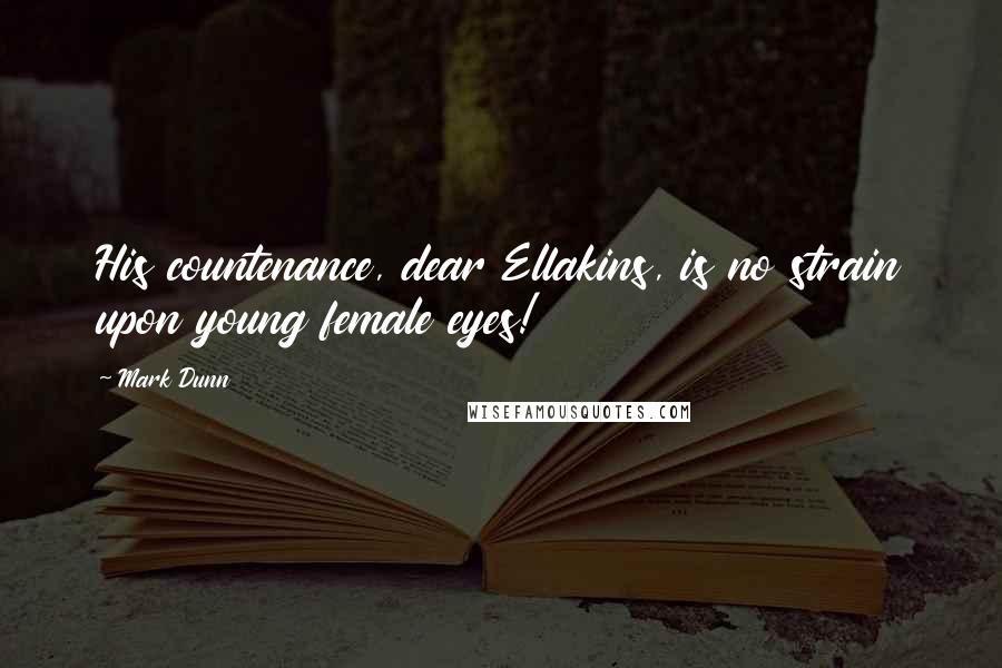 Mark Dunn Quotes: His countenance, dear Ellakins, is no strain upon young female eyes!