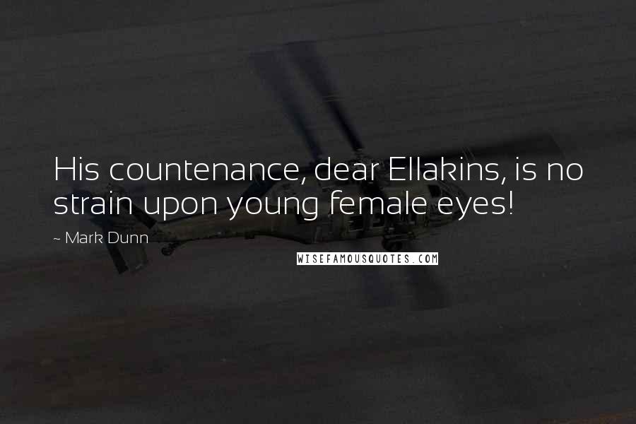 Mark Dunn Quotes: His countenance, dear Ellakins, is no strain upon young female eyes!